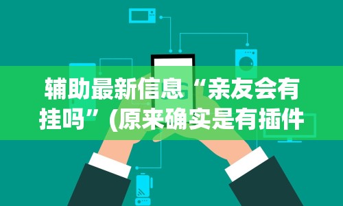 辅助最新信息“亲友会有挂吗”(原来确实是有插件)