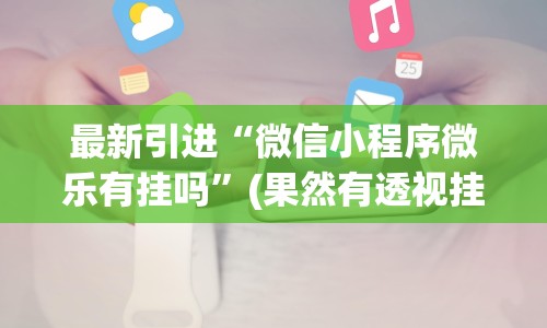 最新引进“微信小程序微乐有挂吗”(果然有透视挂) 