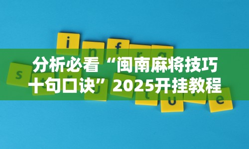 分析必看“闽南麻将技巧十句口诀”2025开挂教程步骤