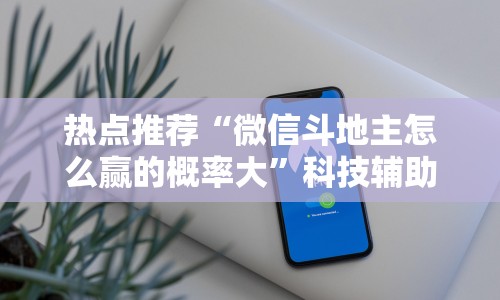 热点推荐“微信斗地主怎么赢的概率大”科技辅助神器手机版教程