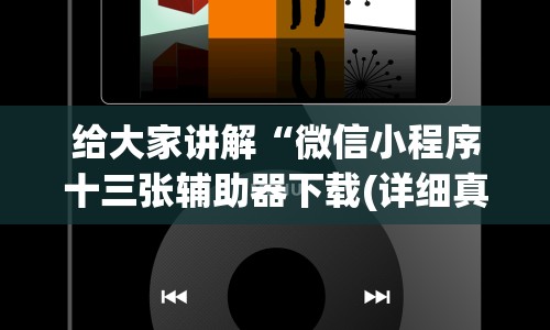 给大家讲解“微信小程序十三张辅助器下载(详细真的有挂)-知乎