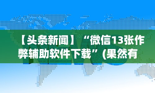 【头条新闻】“微信13张作弊辅助软件下载”(果然有透视挂) 