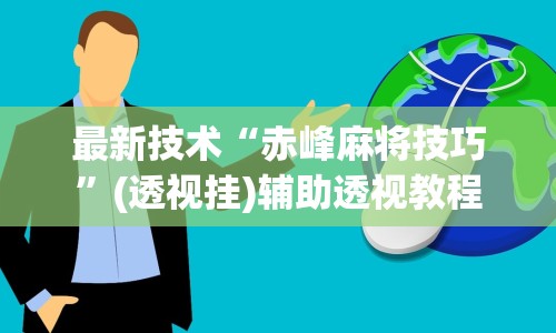 最新技术“赤峰麻将技巧”(透视挂)辅助透视教程
