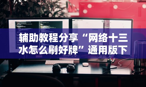 辅助教程分享“网络十三水怎么刷好牌”通用版下载教程!