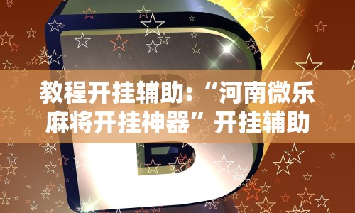 教程开挂辅助:“河南微乐麻将开挂神器”开挂辅助脚本+详细开挂安装教程