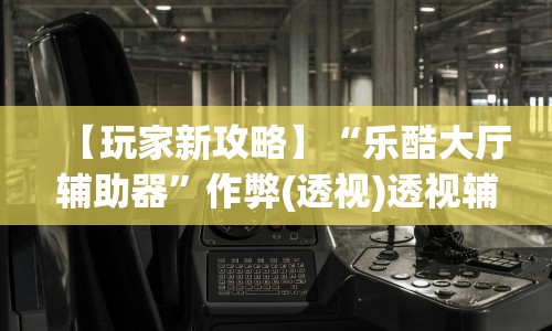 【玩家新攻略】“乐酷大厅辅助器”作弊(透视)透视辅助