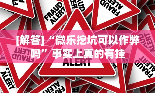 [解答]“微乐挖坑可以作弊吗”事实上真的有挂