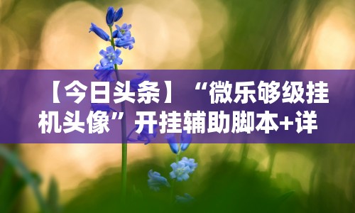 【今日头条】“微乐够级挂机头像”开挂辅助脚本+详细开挂