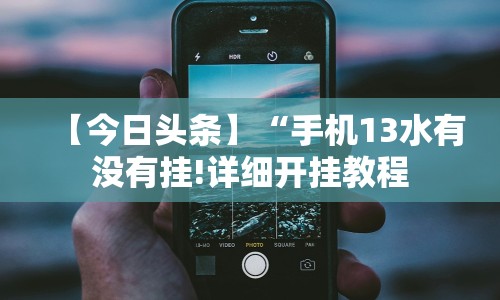 【今日头条】“手机13水有没有挂!详细开挂教程