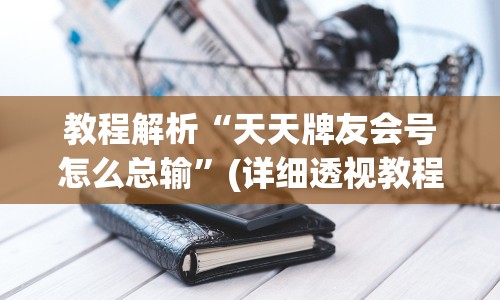 教程解析“天天牌友会号怎么总输”(详细透视教程)