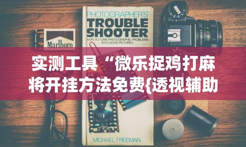 实测工具“微乐捉鸡打麻将开挂方法免费{透视辅助}全揭秘