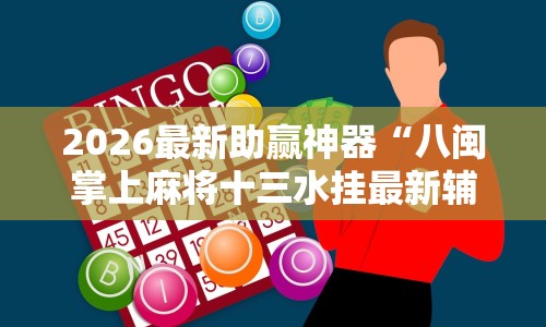 2026最新助赢神器“八闽掌上麻将十三水挂最新辅助详细教程