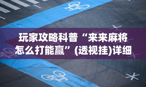 玩家攻略科普“来来麻将怎么打能赢”(透视挂)详细用法教程