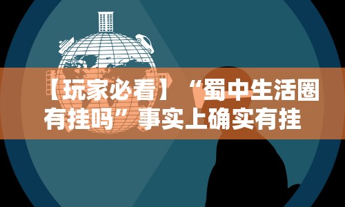 【玩家必看】“蜀中生活圈有挂吗”事实上确实有挂