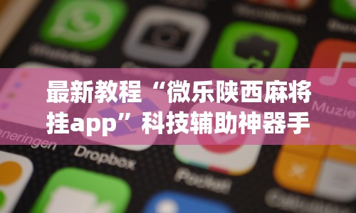 最新教程“微乐陕西麻将挂app”科技辅助神器手机版教程