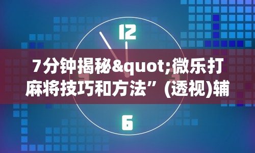 7分钟揭秘"微乐打麻将技巧和方法”(透视)辅助透视教程
