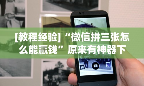 [教程经验]“微信拼三张怎么能赢钱”原来有神器下载