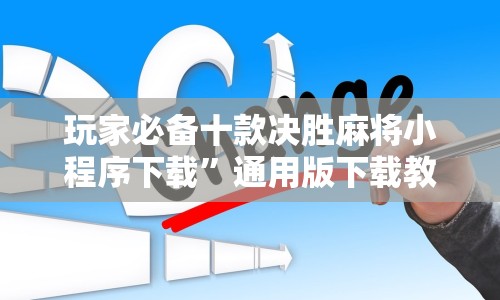 玩家必备十款决胜麻将小程序下载”通用版下载教程！
