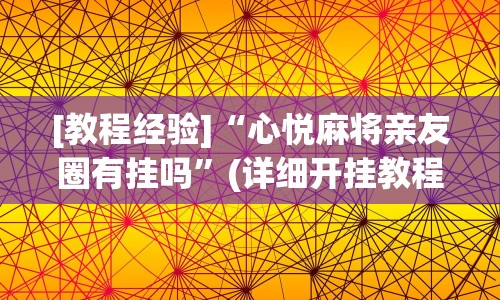 [教程经验]“心悦麻将亲友圈有挂吗”(详细开挂教程)