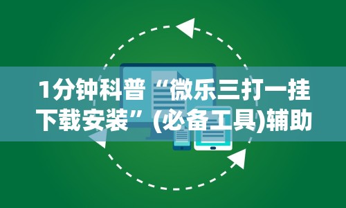 1分钟科普“微乐三打一挂下载安装”(必备工具)辅助教学
