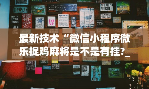 最新技术“微信小程序微乐捉鸡麻将是不是有挂?_游戏_玩家_工具