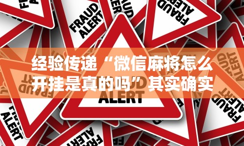 经验传递“微信麻将怎么开挂是真的吗”其实确实有挂