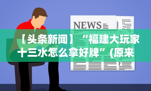【头条新闻】“福建大玩家十三水怎么拿好牌”(原来确实是有插件) 